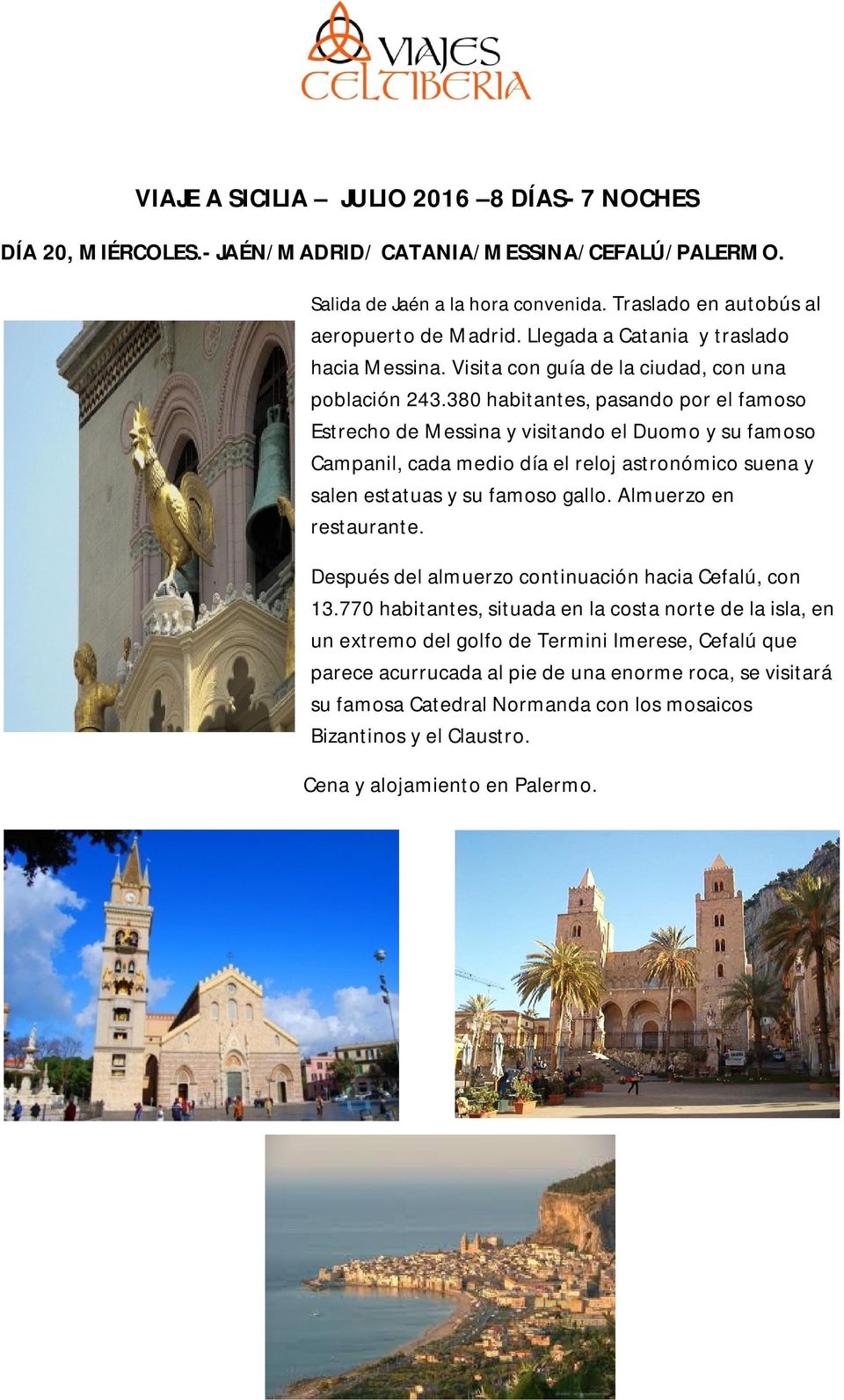 380 habitantes, pasando por el famoso Estrecho de Messina y visitando el Duomo y su famoso Campanil, cada medio día el reloj astronómico suena y salen estatuas y su famoso gallo.