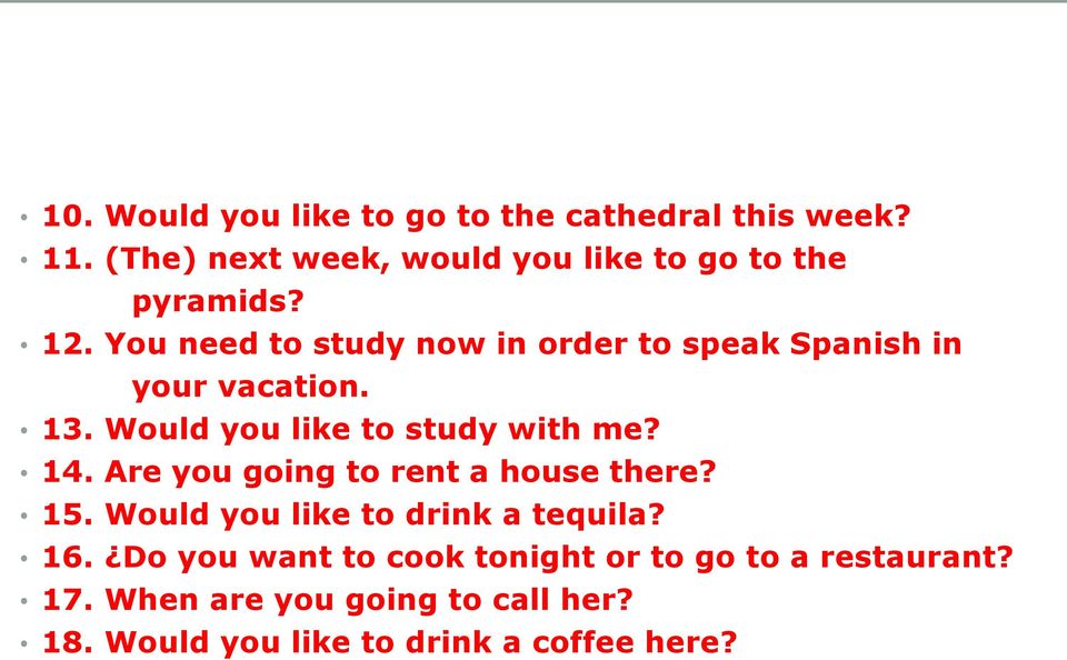 You need to study now in order to speak Spanish in your vacation. 13. Would you like to study with me? 14.