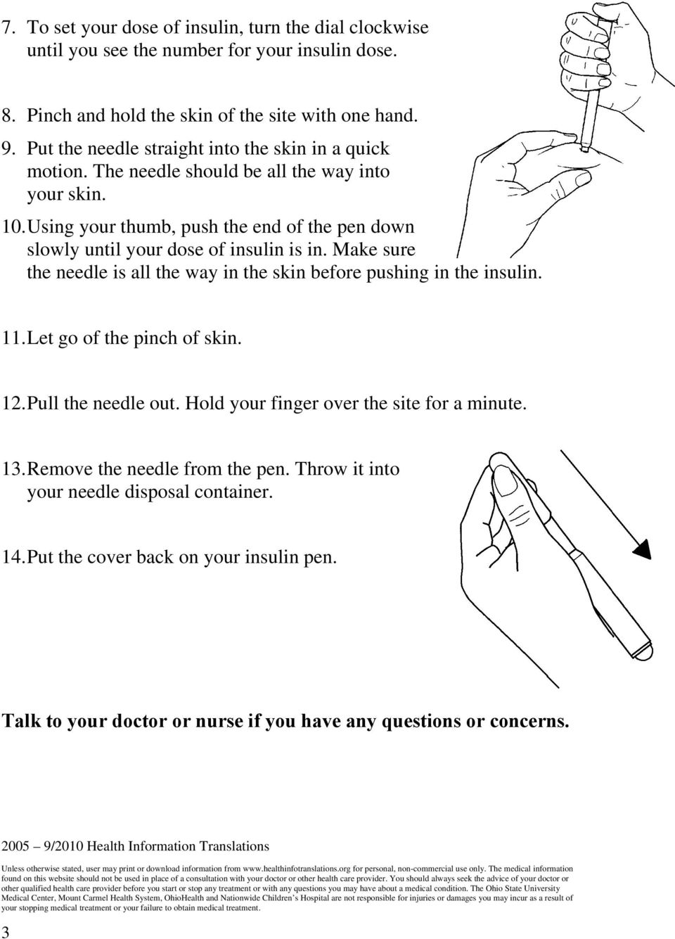 Make sure the needle is all the way in the skin before pushing in the insulin. 11. Let go of the pinch of skin. 12. Pull the needle out. Hold your finger over the site for a minute. 13.