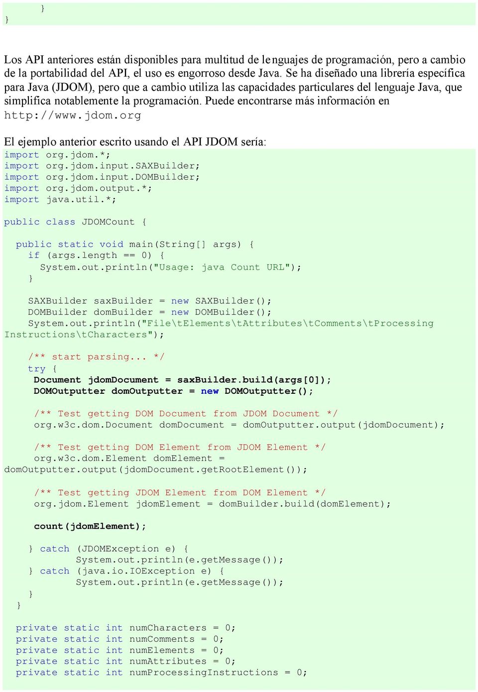 Puede encontrarse más información en http://www.jdom.org El ejemplo anterior escrito usando el API JDOM sería: import org.jdom.*; import org.jdom.input.saxbuilder; import org.jdom.input.dombuilder; import org.