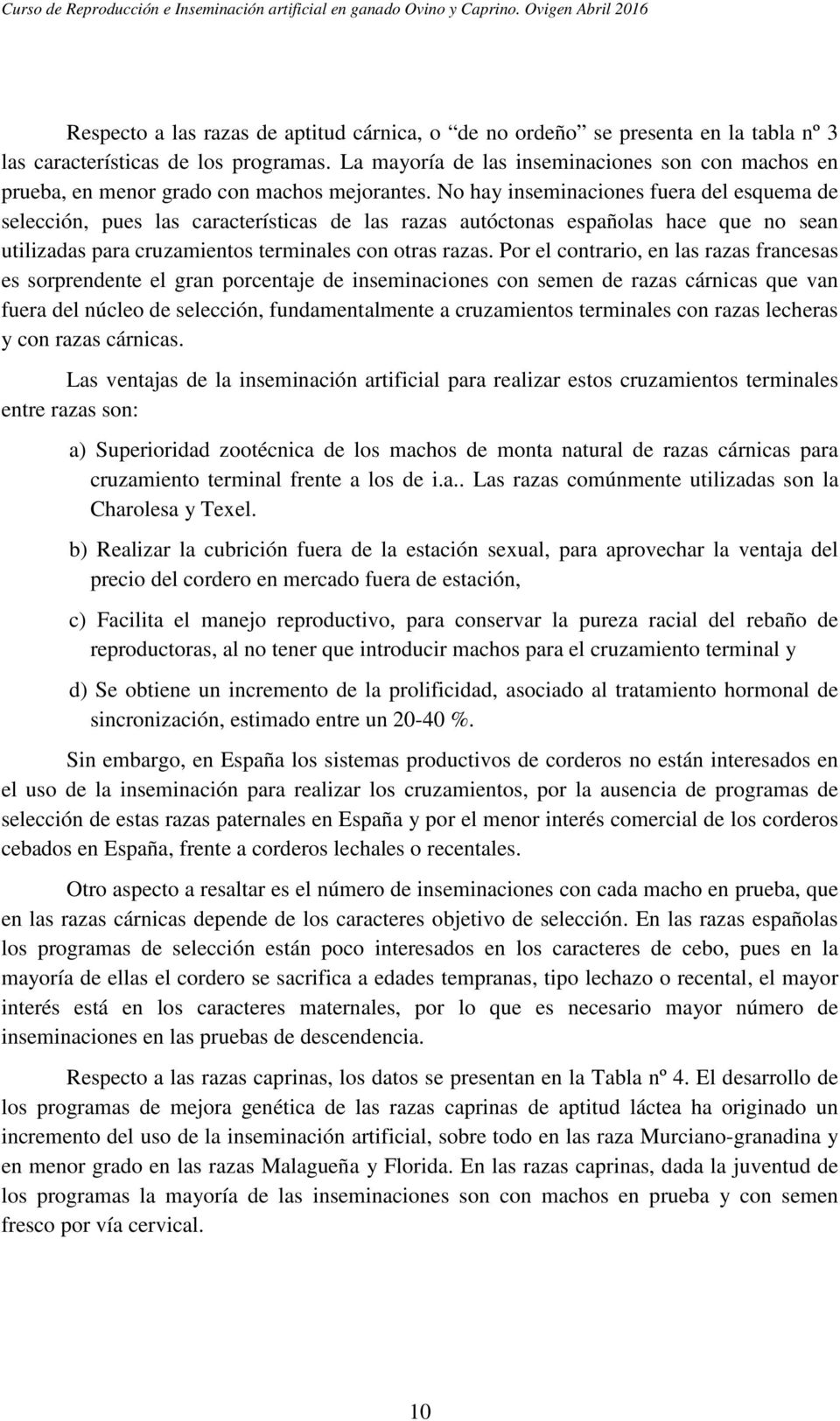 No hay inseminaciones fuera del esquema de selección, pues las características de las razas autóctonas españolas hace que no sean utilizadas para cruzamientos terminales con otras razas.