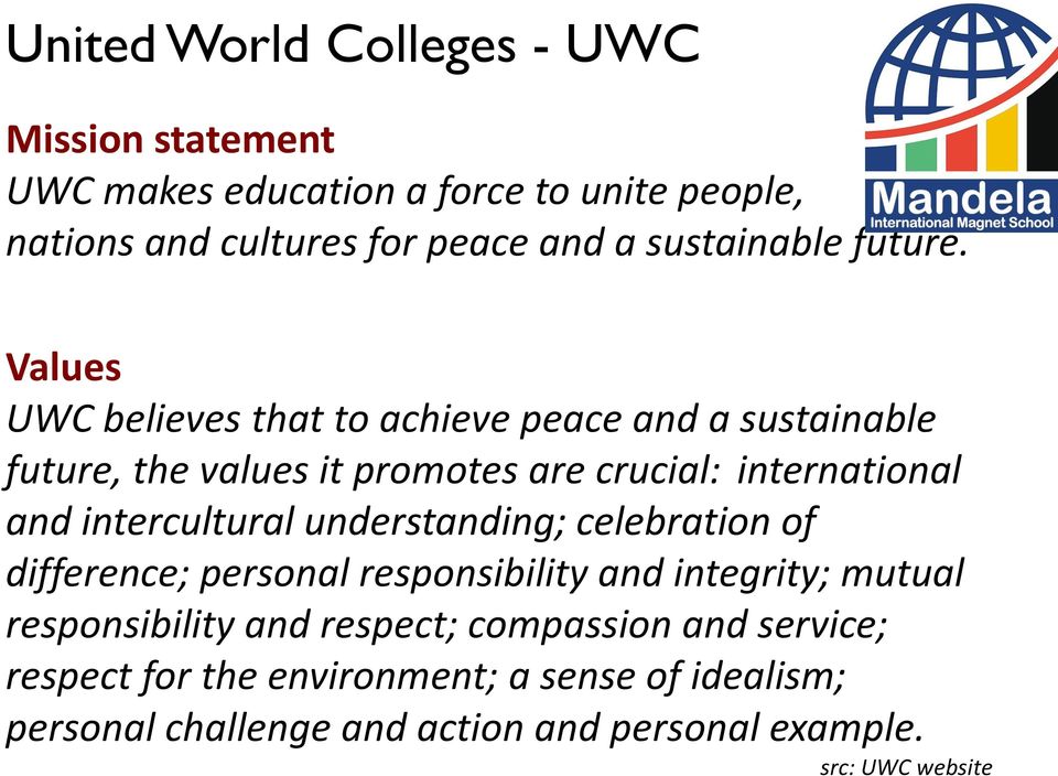Values UWC believes that to achieve peace and a sustainable future, the values it promotes are crucial: international and intercultural