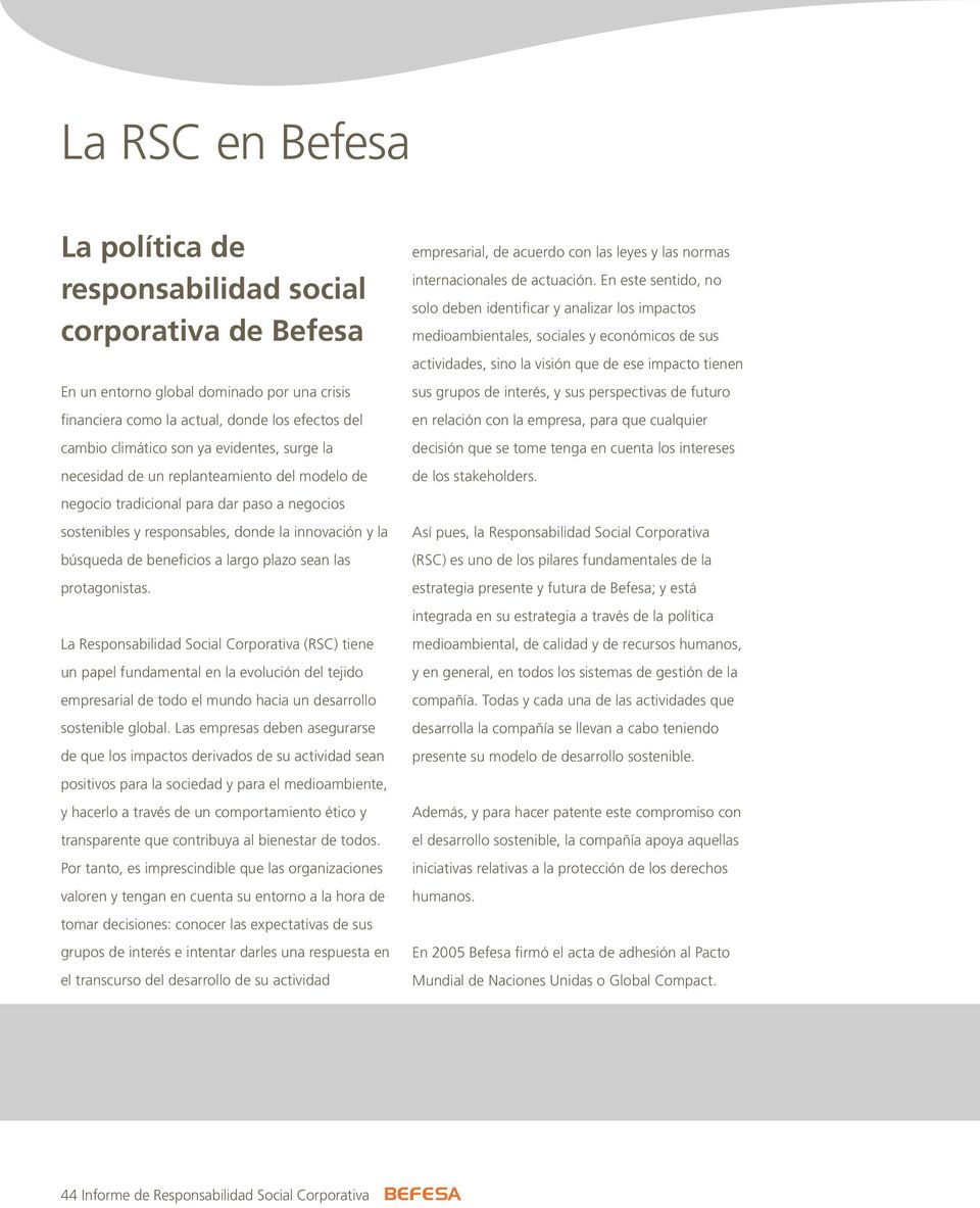 plazo sean las protagonistas. La Responsabilidad Social Corporativa (RSC) tiene un papel fundamental en la evolución del tejido empresarial de todo el mundo hacia un desarrollo sostenible global.