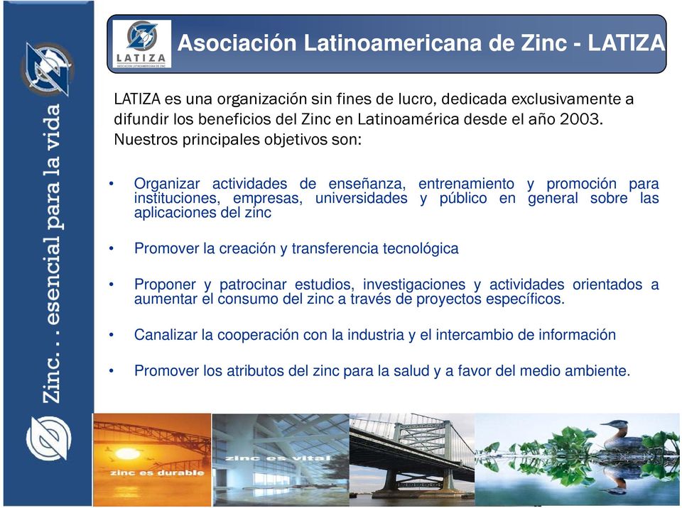 aplicaciones del zinc Promover la creación y transferencia tecnológica Proponer y patrocinar estudios, investigaciones y actividades orientados a aumentar el consumo del zinc a