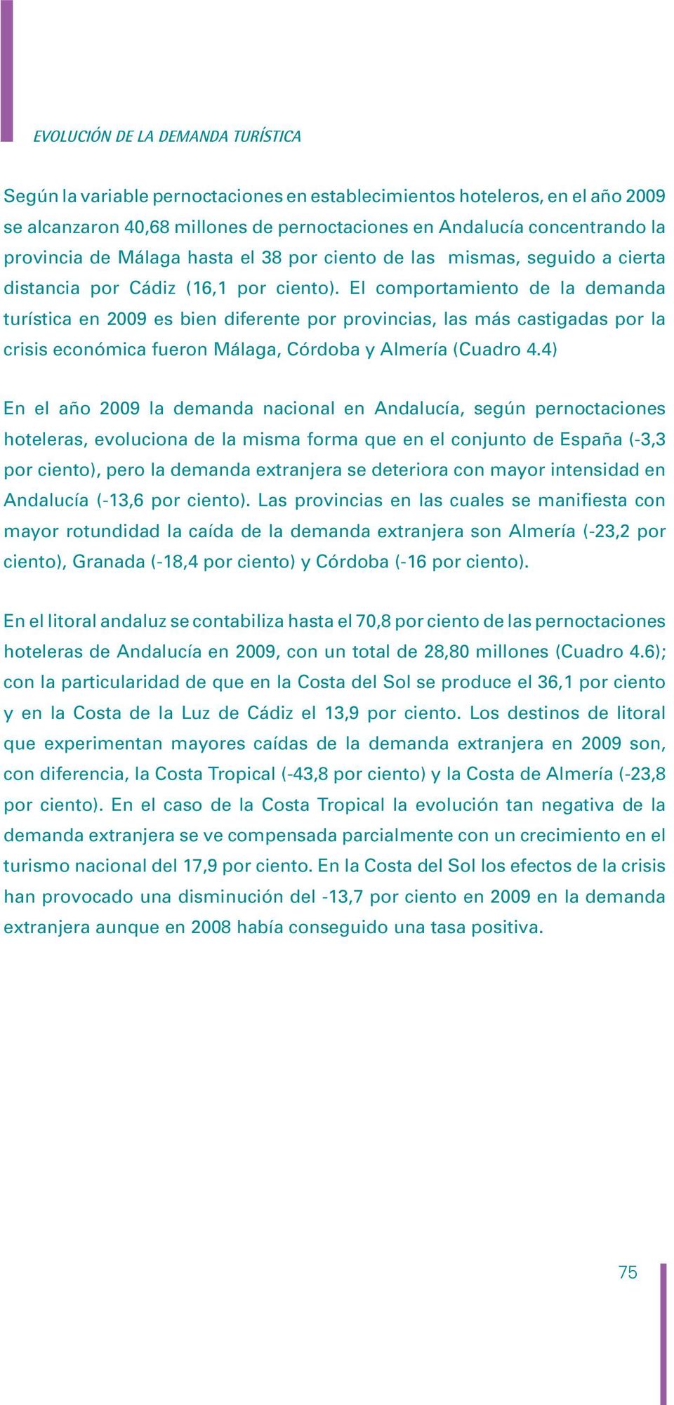 El comportamiento de la demanda turística en 9 es bien diferente por provincias, las más castigadas por la crisis económica fueron Málaga, Córdoba y Almería (Cuadro 4.