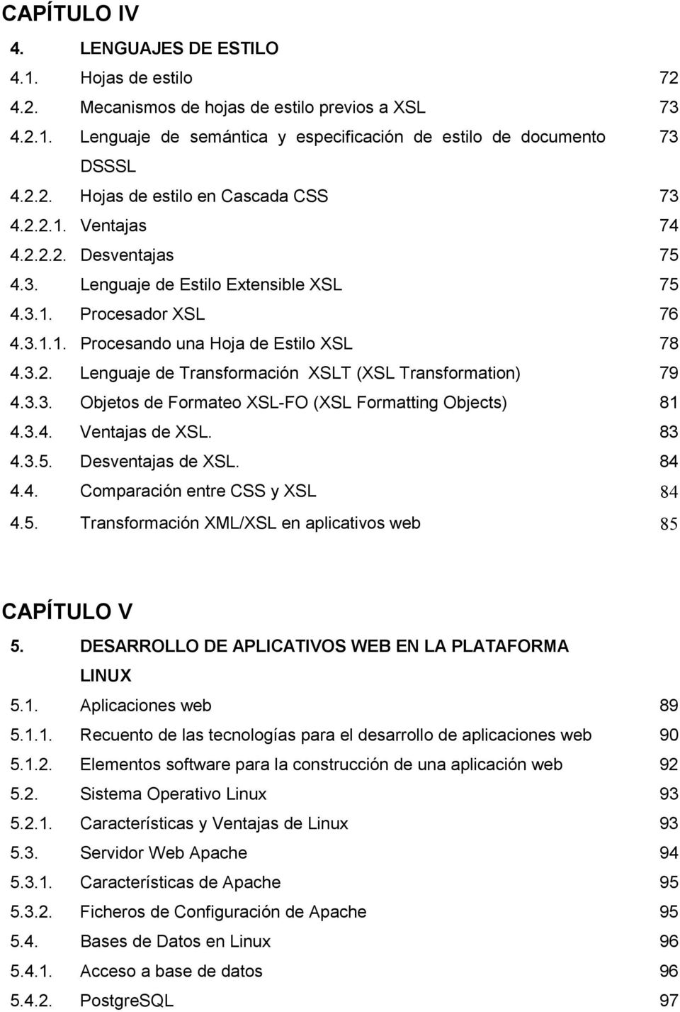 3.3. Objetos de Formateo XSL-FO (XSL Formatting Objects) 81 4.3.4. Ventajas de XSL. 83 4.3.5. Desventajas de XSL. 84 4.4. Comparación entre CSS y XSL 84 4.5. Transformación XML/XSL en aplicativos web 85 CAPÍTULO V 5.