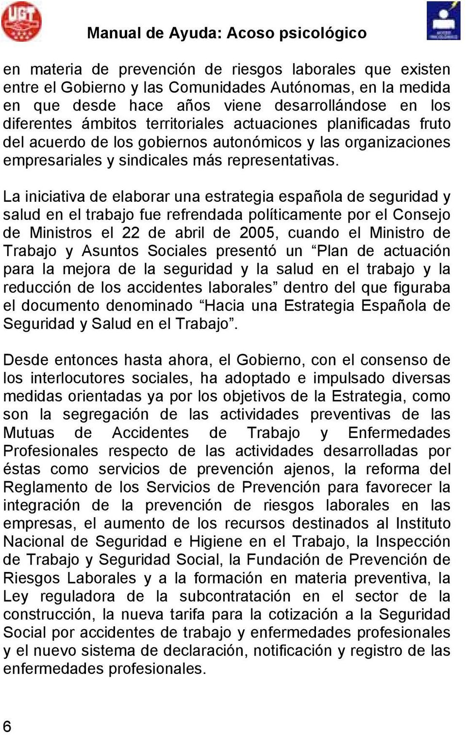 La iniciativa de elaborar una estrategia española de seguridad y salud en el trabajo fue refrendada políticamente por el Consejo de Ministros el 22 de abril de 2005, cuando el Ministro de Trabajo y