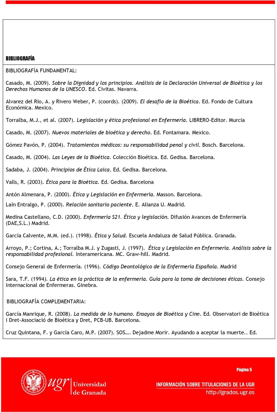 Legislación y ética profesional en Enfermería. LIBRERO-Editor. Murcia Casado, M. (2007). Nuevos materiales de bioética y derecho. Ed. Fontamara. Mexico. Gómez Pavón, P. (2004).