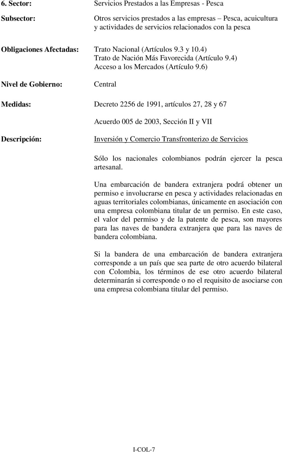 6) Medidas: Decreto 2256 de 1991, artículos 27, 28 y 67 Acuerdo 005 de 2003, Sección II y VII Inversión y Comercio Transfronterizo de Servicios Sólo los nacionales colombianos podrán ejercer la pesca