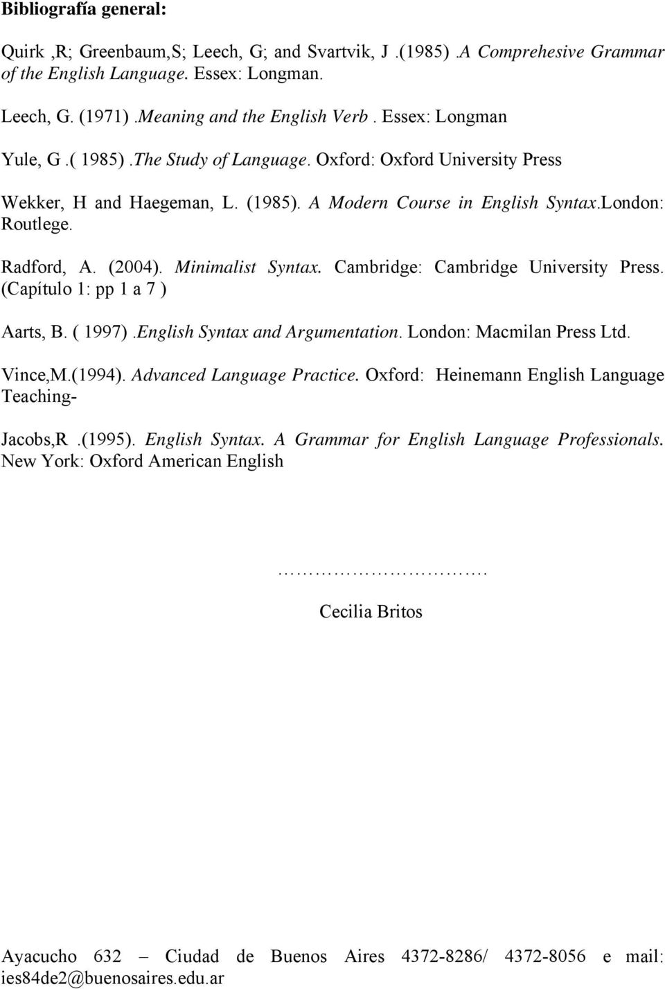 (2004). Minimalist Syntax. Cambridge: Cambridge University Press. (Capítulo 1: pp 1 a 7 ) Aarts, B. ( 1997).English Syntax and Argumentation. London: Macmilan Press Ltd. Vince,M.(1994).