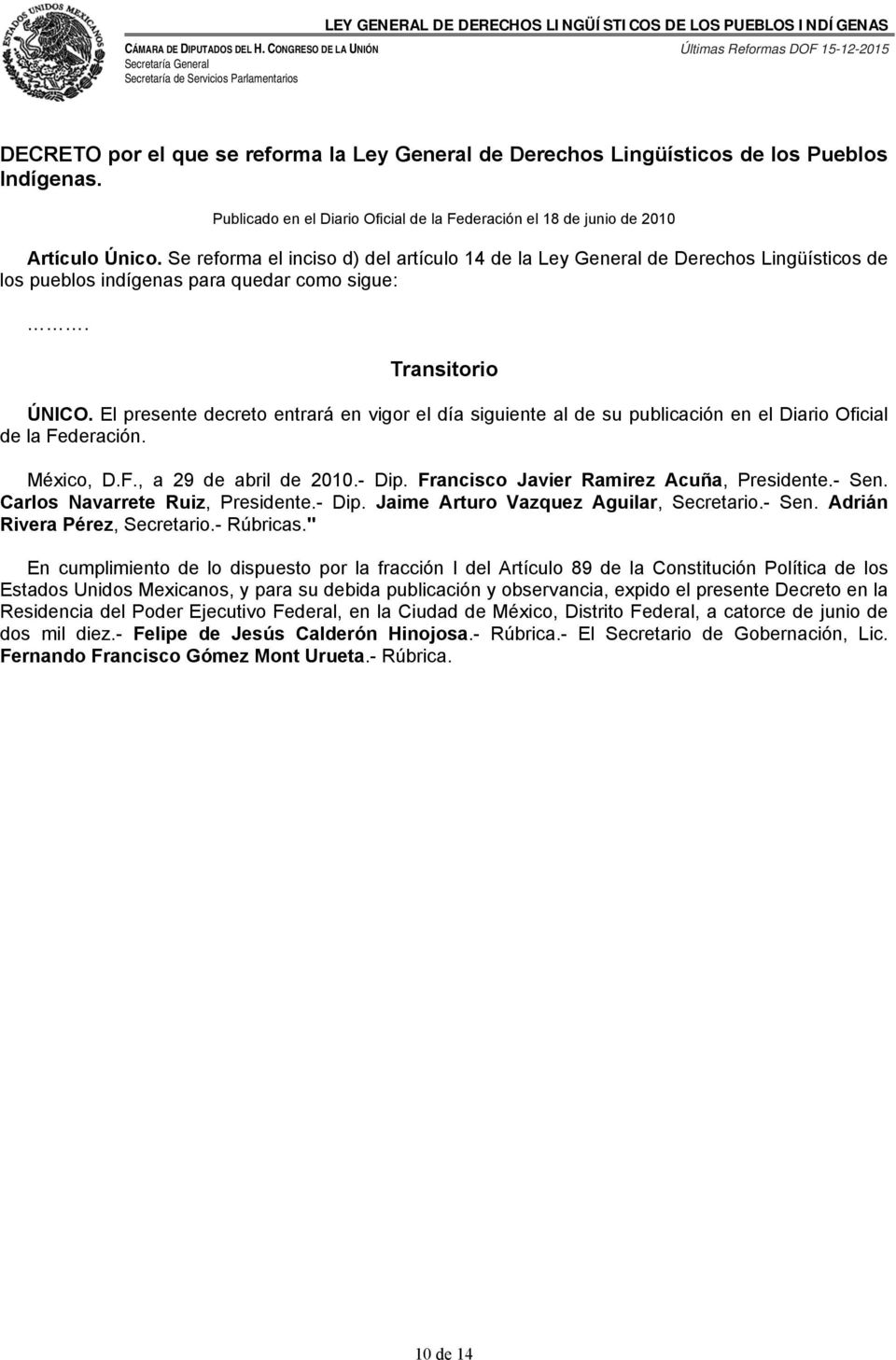 El presente decreto entrará en vigor el día siguiente al de su publicación en el Diario Oficial de la Federación. México, D.F., a 29 de abril de 2010.- Dip. Francisco Javier Ramirez Acuña, Presidente.