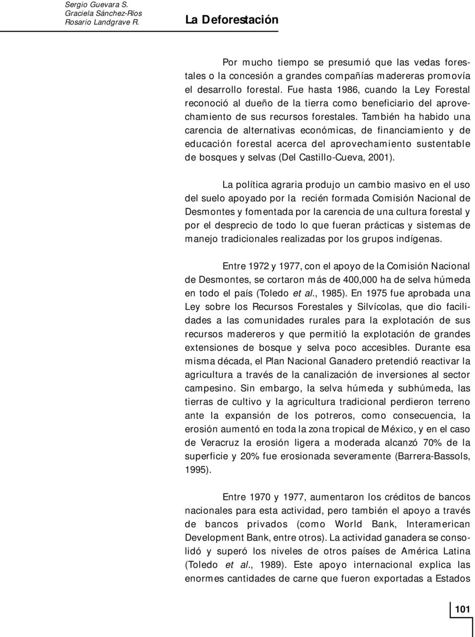 También ha habido una carencia de alternativas económicas, de financiamiento y de educación forestal acerca del aprovechamiento sustentable de bosques y selvas (Del Castillo-Cueva, 2001).