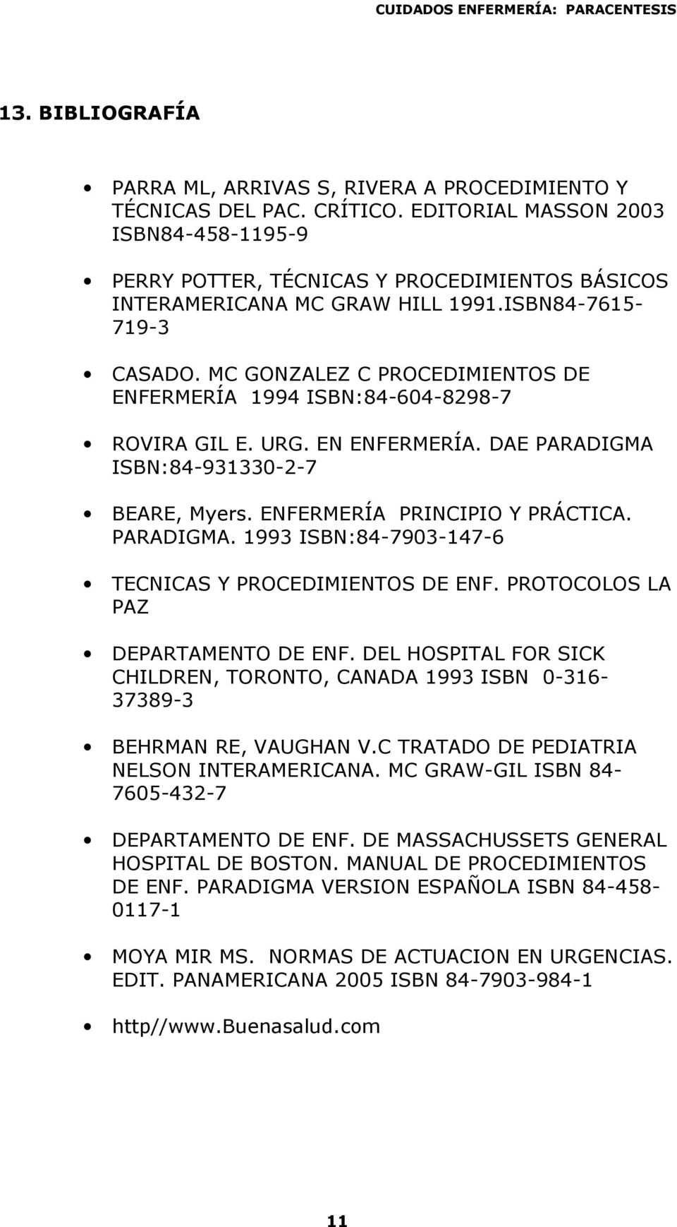 MC GONZALEZ C PROCEDIMIENTOS DE ENFERMERÍA 1994 ISBN:84-604-8298-7 ROVIRA GIL E. URG. EN ENFERMERÍA. DAE PARADIGMA ISBN:84-931330-2-7 BEARE, Myers. ENFERMERÍA PRINCIPIO Y PRÁCTICA. PARADIGMA. 1993 ISBN:84-7903-147-6 TECNICAS Y PROCEDIMIENTOS DE ENF.