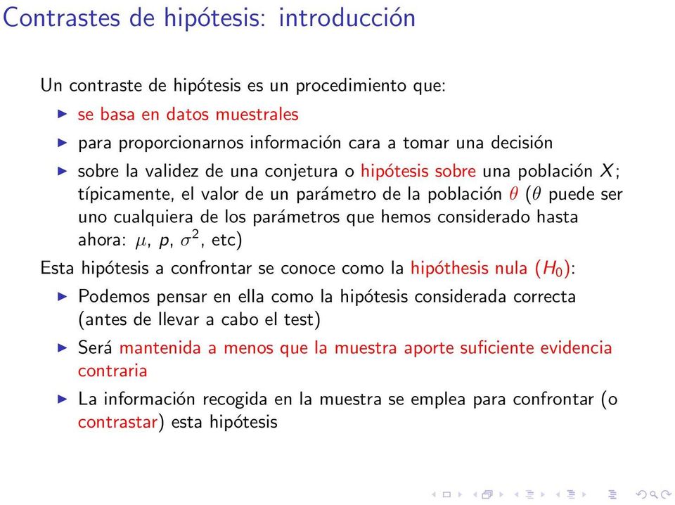 considerado hasta ahora: µ, p, σ 2, etc) Esta hipótesis a confrontar se conoce como la hipóthesis nula (H 0 ): Podemos pensar en ella como la hipótesis considerada correcta (antes de