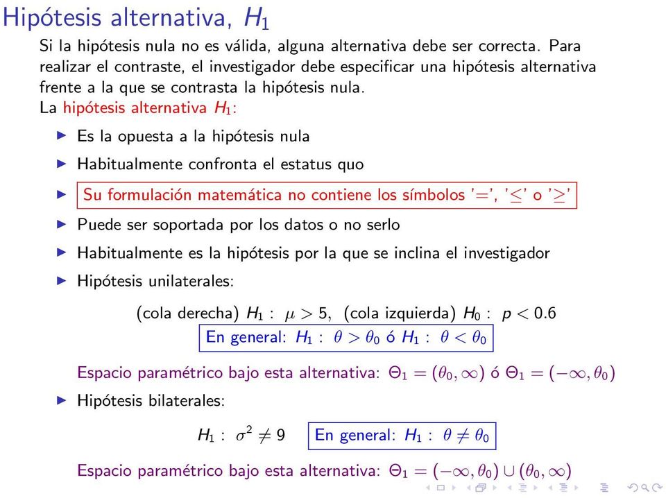 La hipótesis alternativa H 1: Es la opuesta a la hipótesis nula Habitualmente confronta el estatus quo Su formulación matemática no contiene los símbolos =, o Puede ser soportada por los datos o no