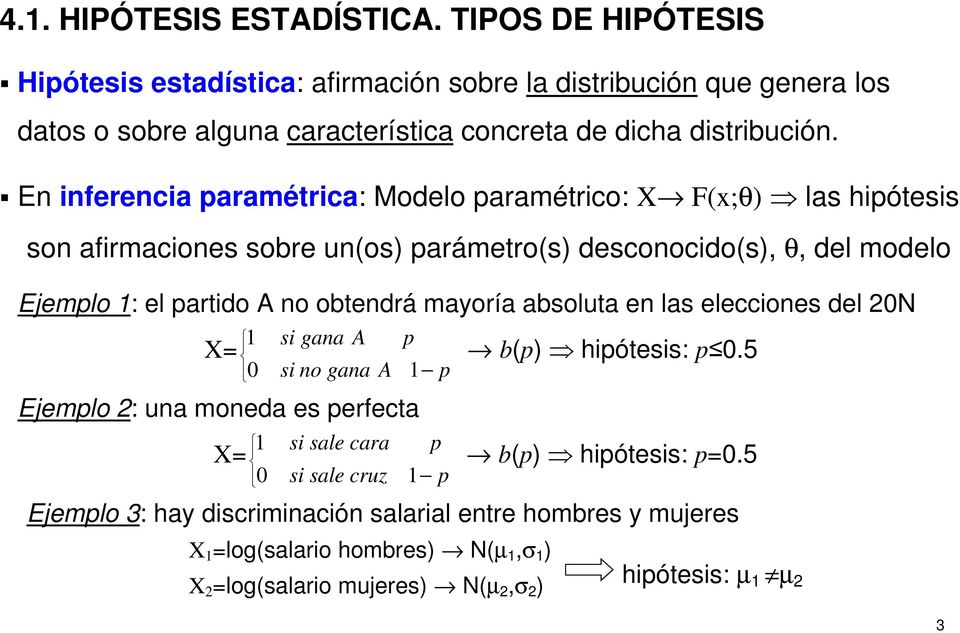 En inferencia paramétrica: Modelo paramétrico: X F(x;θ) las hipótesis son afirmaciones sobre un(os) parámetro(s) desconocido(s), θ, del modelo Ejemplo 1: el partido A no obtendrá