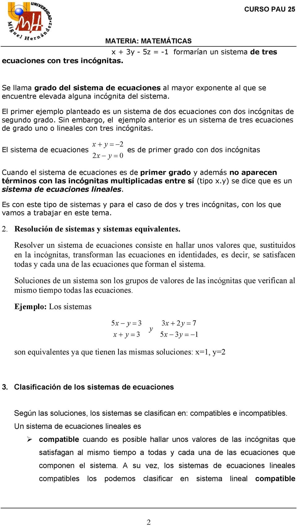 Sin embargo, el ejemplo anterior es un sistema de tres ecuaciones de grado uno o lineales con tres incógnitas.