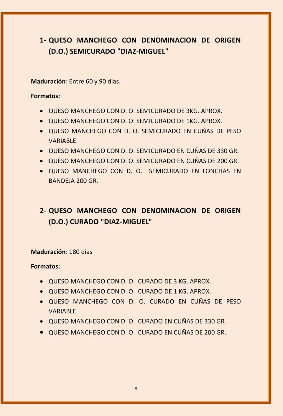 QUESO MANCHEGO CON D. O. BANDEJA 200 GR. SEMICURADO EN LONCHAS EN 2- QUESO MANCHEGO CON DENOMINACION DE ORIGEN (D.O.) CURADO "DIAZ-MIGUEL" Maduración: 180 días Formatos: QUESO MANCHEGO CON D. O. CURADO DE 3 KG.