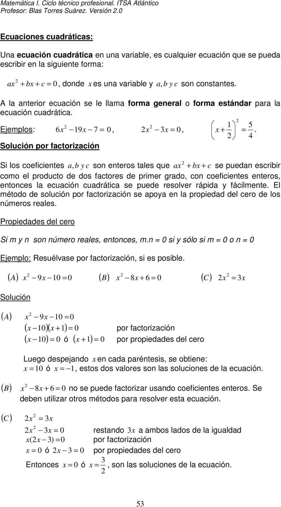 A la anterior ecuación se le llama forma general o forma estándar para la ecuación cuadrática. Ejemplos: 6 19 7 = 0, 3 = 0, Solución por factorización 1 5 + =.