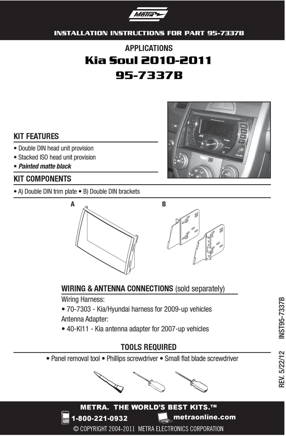 Kia/Hyundai harness for 2009-up vehicles Antenna Adapter: 40-KI11 - Kia antenna adapter for 2007-up vehicles TOOLS REQUIRED Panel removal tool Phillips
