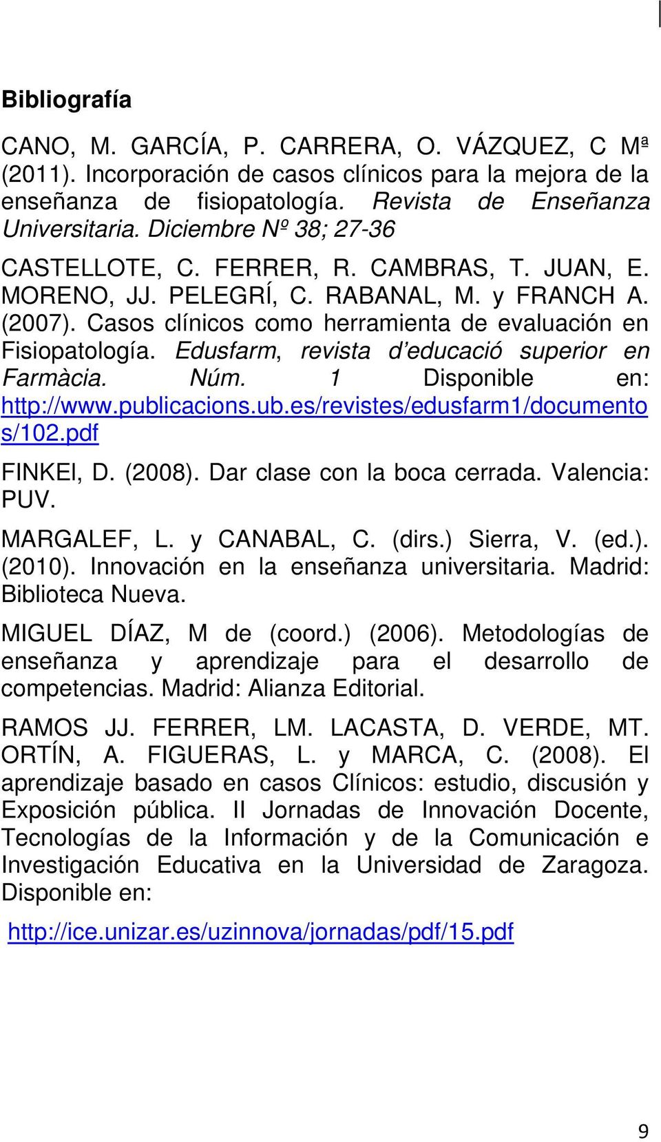 Edusfarm, revista d educació superior en Farmàcia. Núm. 1 Disponible en: http://www.publicacions.ub.es/revistes/edusfarm1/documento s/102.pdf FINKEl, D. (2008). Dar clase con la boca cerrada.