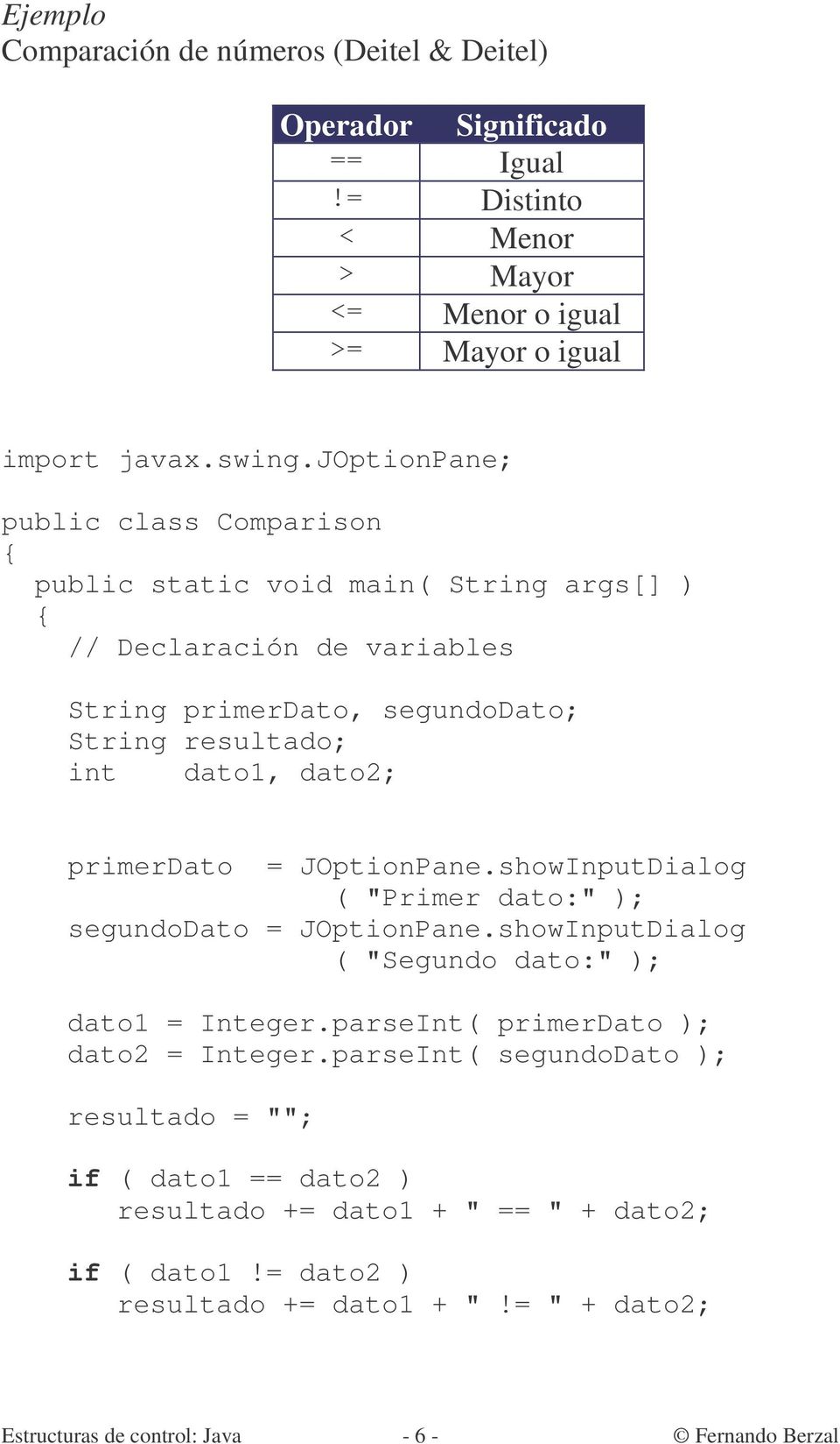 primerdato = JOptionPane.showInputDialog ( "Primer dato:" ); segundodato = JOptionPane.showInputDialog ( "Segundo dato:" ); dato1 = Integer.parseInt( primerdato ); dato2 = Integer.