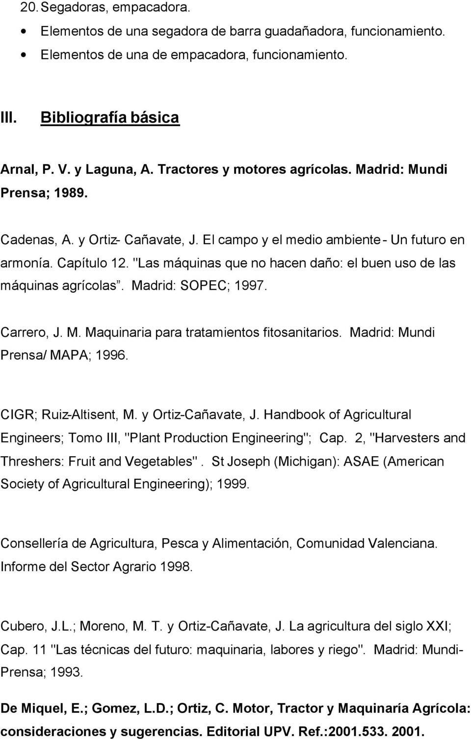 "Las máquinas que no hacen daño: el buen uso de las máquinas agrícolas. Madrid: SOPEC; 1997. Carrero, J. M. Maquinaria para tratamientos fitosanitarios. Madrid: Mundi Prensa/ MAPA; 1996.