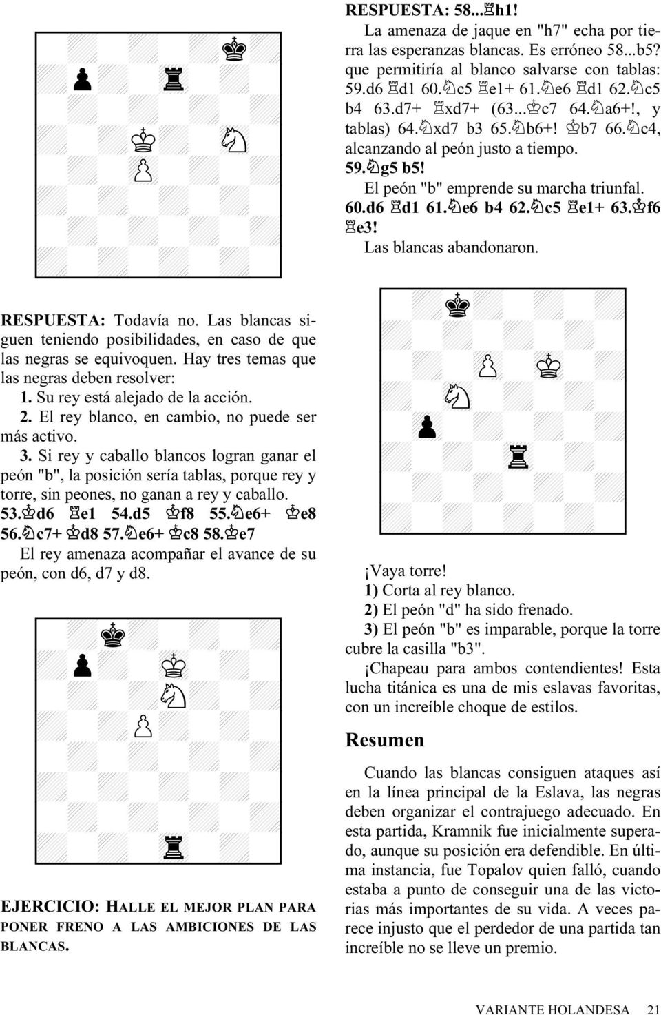 Si rey y caballo blancos logran ganar el peón "b", la posición sería tablas, porque rey y torre, sin peones, no ganan a rey y caballo. 53. d6 e1 54.d5 f8 55. e6+ e8 56. c7+ d8 57. e6+ c8 58.