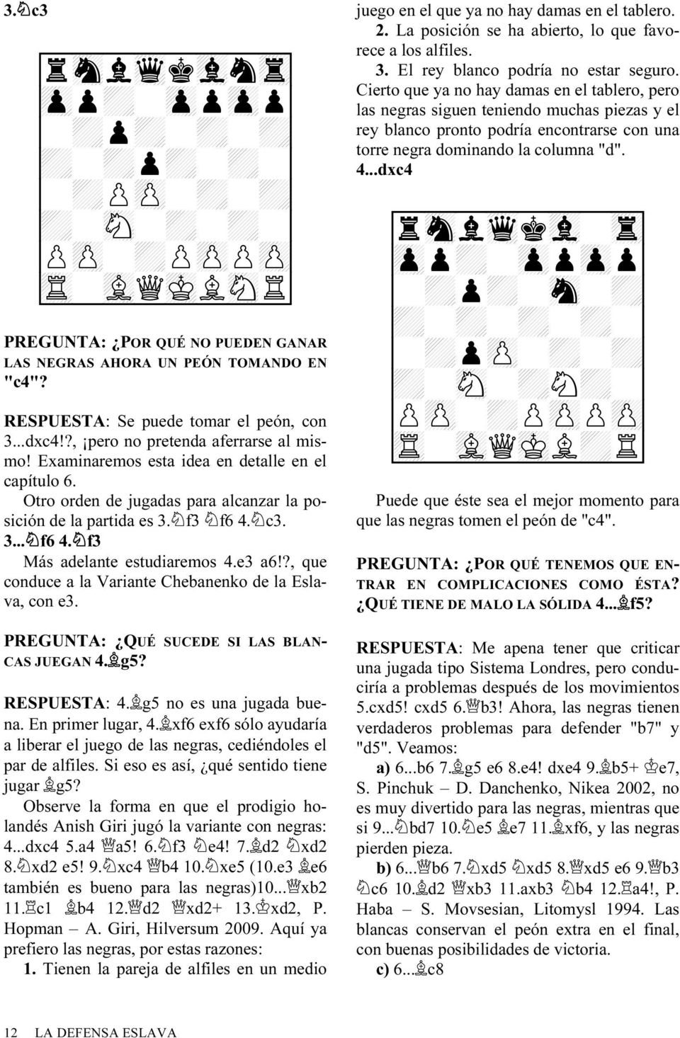 Otro orden de jugadas para alcanzar la posición de la partida es 3. f3 f6 4. c3. 3... f6 4. f3 Más adelante estudiaremos 4.e3 a6!?, que conduce a la Variante Chebanenko de la Eslava, con e3.