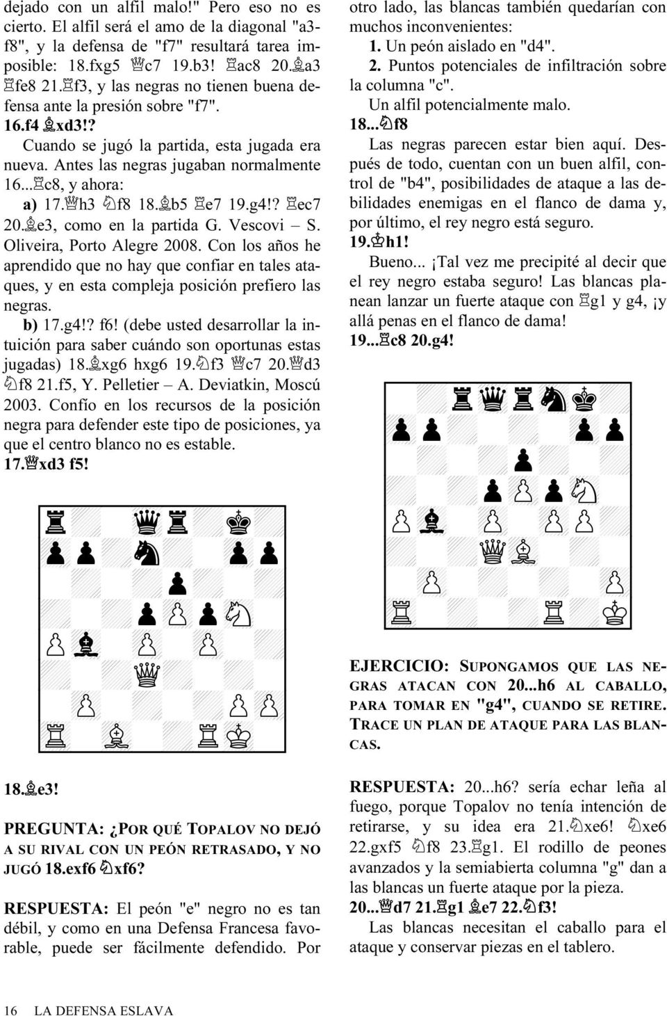 h3 f8 18. b5 e7 19.g4!? ec7 20. e3, como en la partida G. Vescovi S. Oliveira, Porto Alegre 2008.