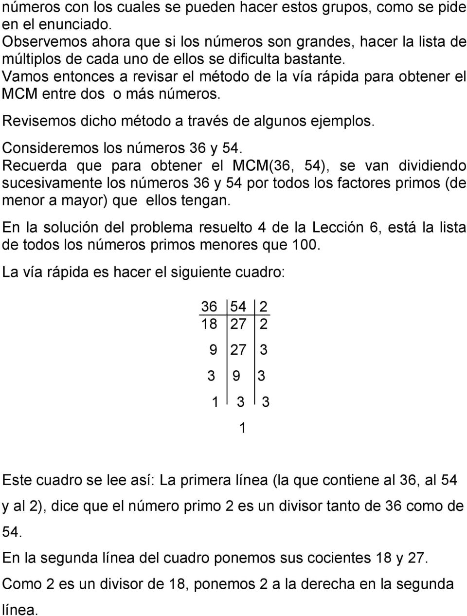 Vamos entonces a revisar el método de la vía rápida para obtener el MCM entre dos o más números. Revisemos dicho método a través de algunos ejemplos. Consideremos los números 36 y 4.