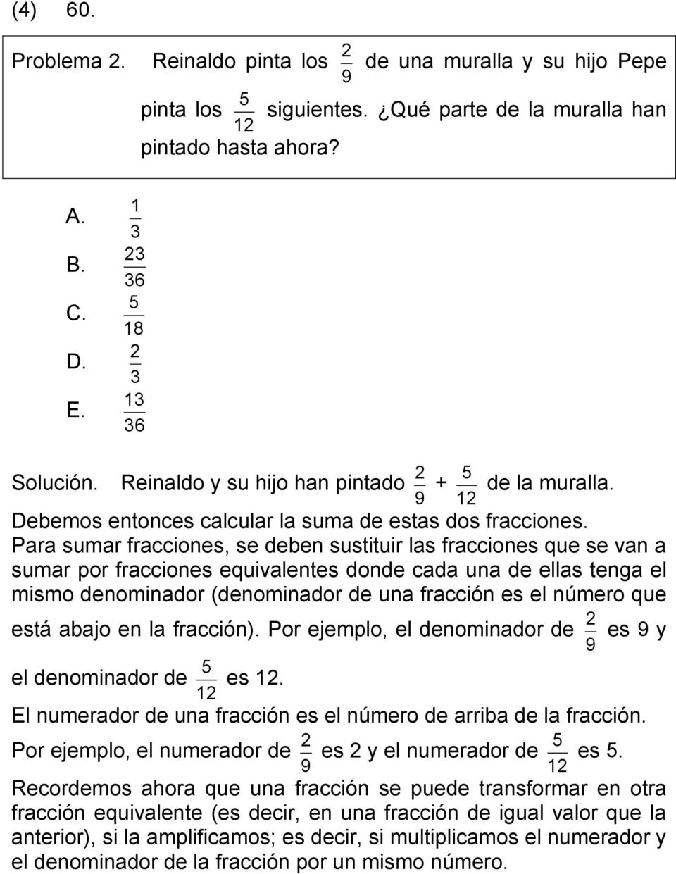 Para sumar fracciones, se deben sustituir las fracciones que se van a sumar por fracciones equivalentes donde cada una de ellas tenga el mismo denominador (denominador de una fracción es el número
