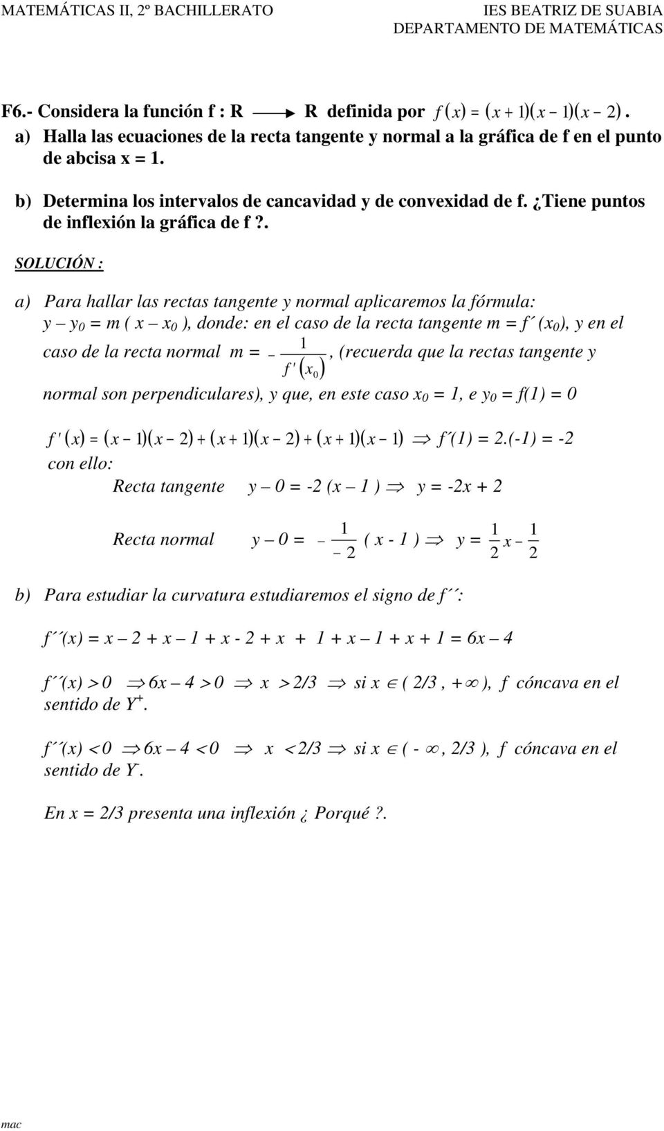 . SOLUCIÓN : a) Para hallar las rectas tangente y normal aplicaremos la fórmula: y y = m ( ), donde: en el caso de la recta tangente m = f ( ), y en el caso de la recta normal m =, (recuerda que la