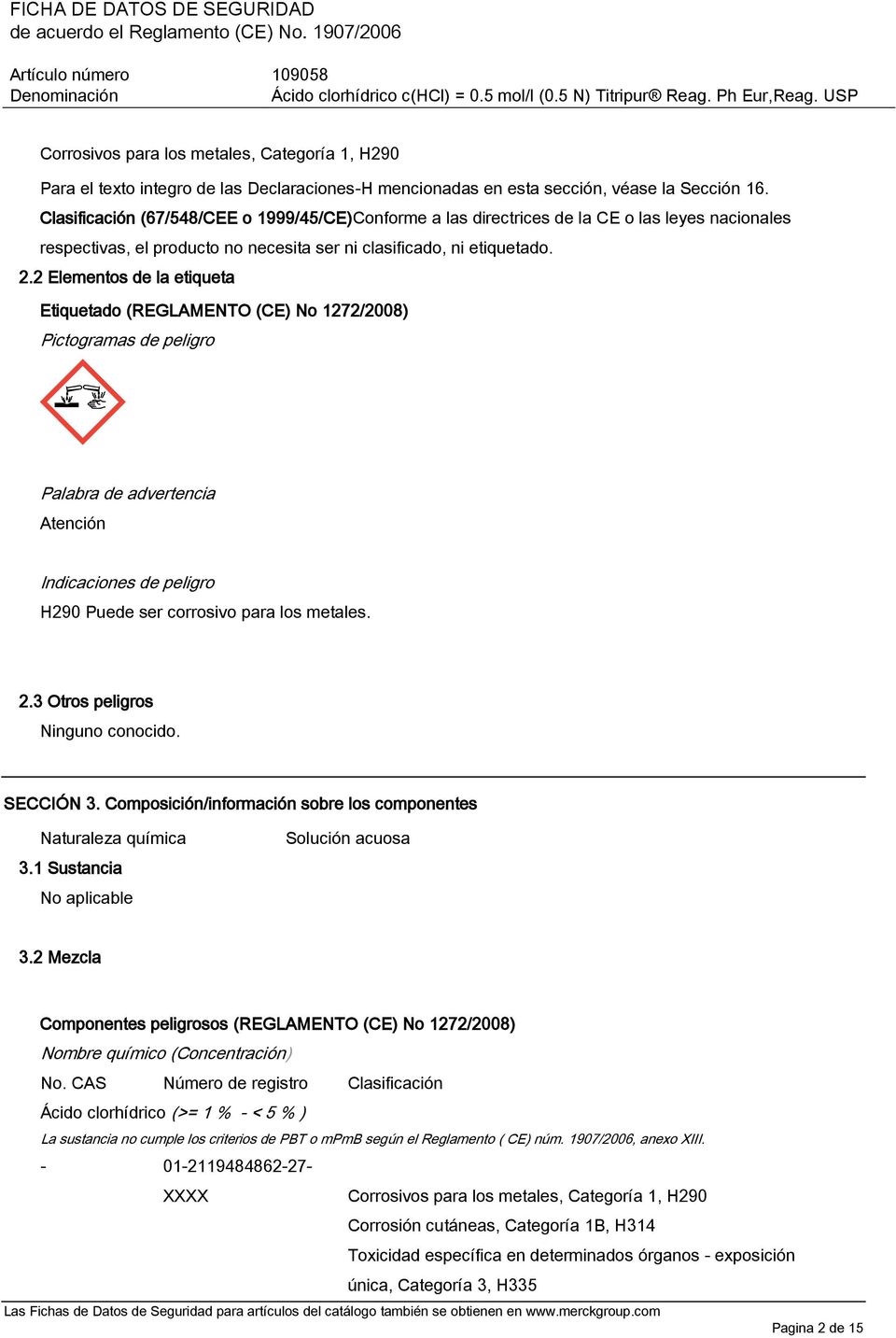 2 Elementos de la etiqueta Etiquetado (REGLAMENTO (CE) No 1272/2008) Pictogramas de peligro Palabra de advertencia Atención Indicaciones de peligro H290 Puede ser corrosivo para los metales. 2.