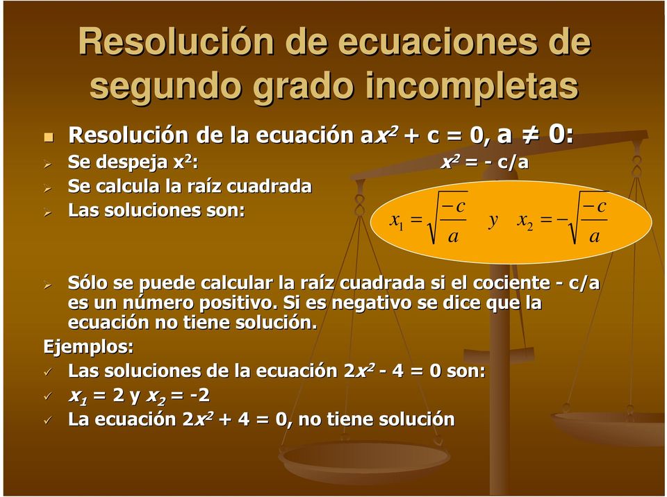 la raíz cuadrada si el cociente - c/a es un número positivo. Si es negativo se dice que la ecuación no tiene solución.