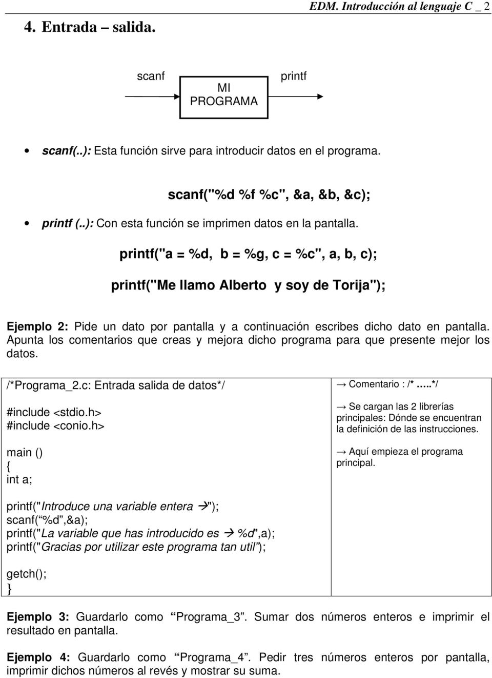printf("a = %d, b = %g, c = %c", a, b, c); printf("me llamo Alberto y soy de Torija"); Ejemplo 2: Pide un dato por pantalla y a continuación escribes dicho dato en pantalla.