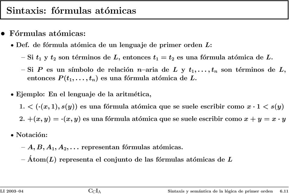Si P es un símbolo de relación n aria de L y t,..., t n son términos de L, entonces P (t,..., t n ) es una fórmula atómica de L. Ejemplo: En el lenguaje de la aritmética,.
