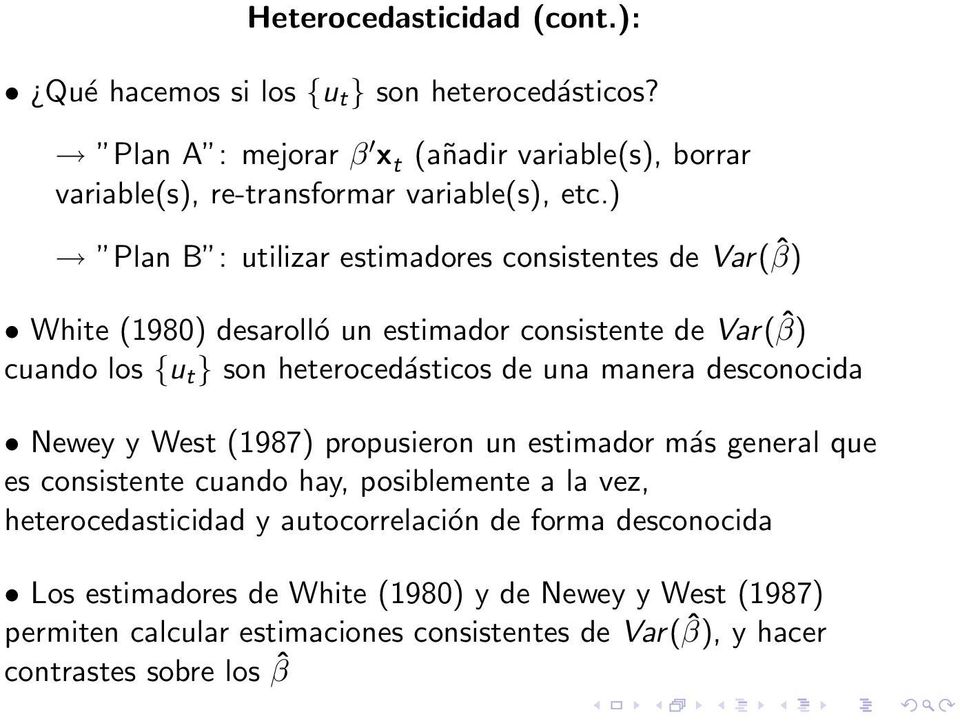 ) Plan B : utilizar estimadores consistentes de Var( ˆβ) White (1980) desarolló un estimador consistente de Var( ˆβ) cuando los {u t } son heterocedásticos de una