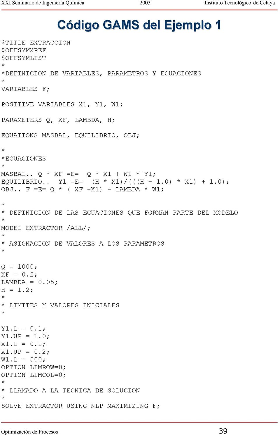. F =E= Q ( XF -X1) - LAMBDA W1; DEFINICION DE LAS ECUACIONES QUE FORMAN PARTE DEL MODELO MODEL EXTRACTOR /ALL/; ASIGNACION DE VALORES A LOS PARAMETROS Q = 1000; XF = 0.2; LAMBDA = 0.