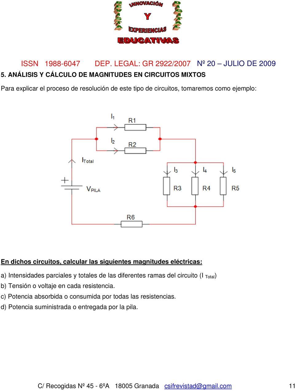 ejemplo: En dichos circuitos, calcular las siguientes magnitudes eléctricas: a) Intensidades parciales y totales de las diferentes ramas