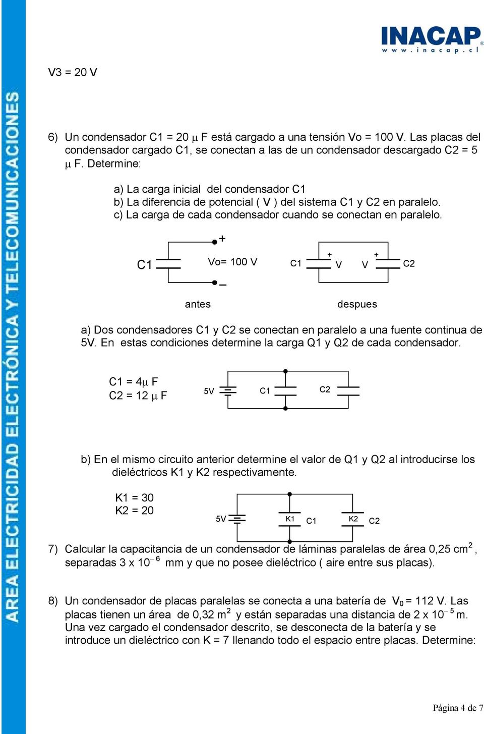 C1 Vo= 100 V _ C1 V V C2 antes despues a) Dos condensadores C1 y C2 se conectan en paralelo a una fuente continua de 5V. En estas condiciones determine la carga Q1 y Q2 de cada condensador.