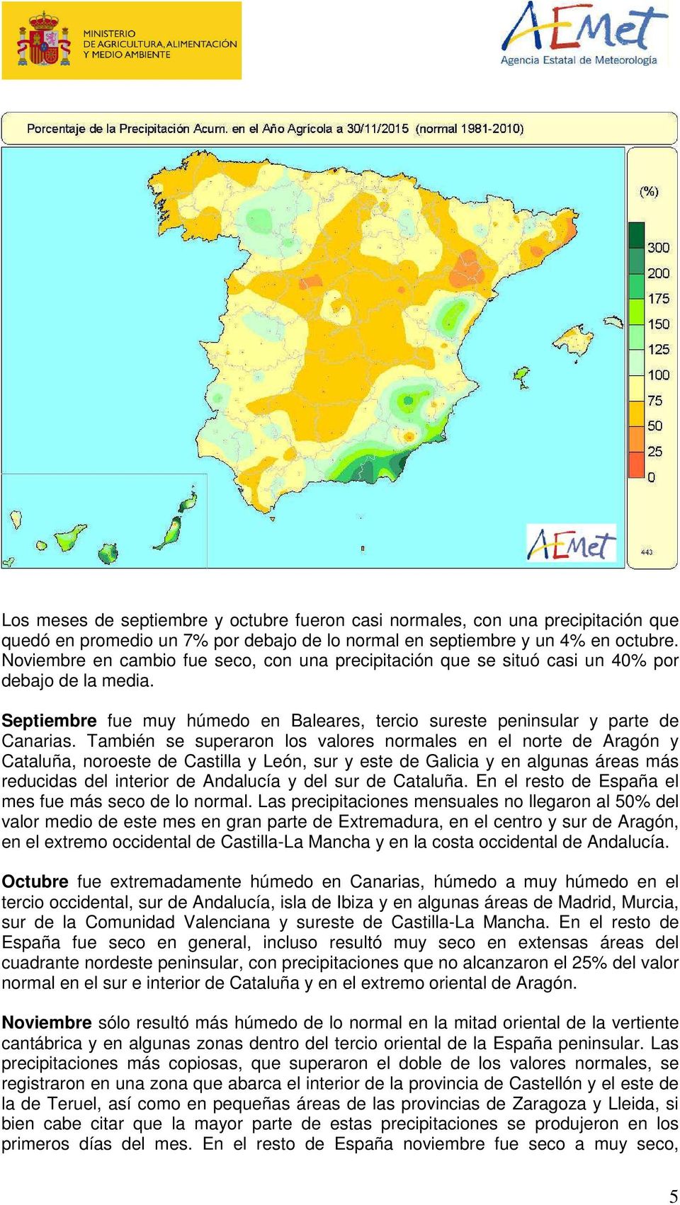 También se superaron los valores normales en el norte de Aragón y Cataluña, noroeste de Castilla y León, sur y este de Galicia y en algunas áreas más reducidas del interior de Andalucía y del sur de