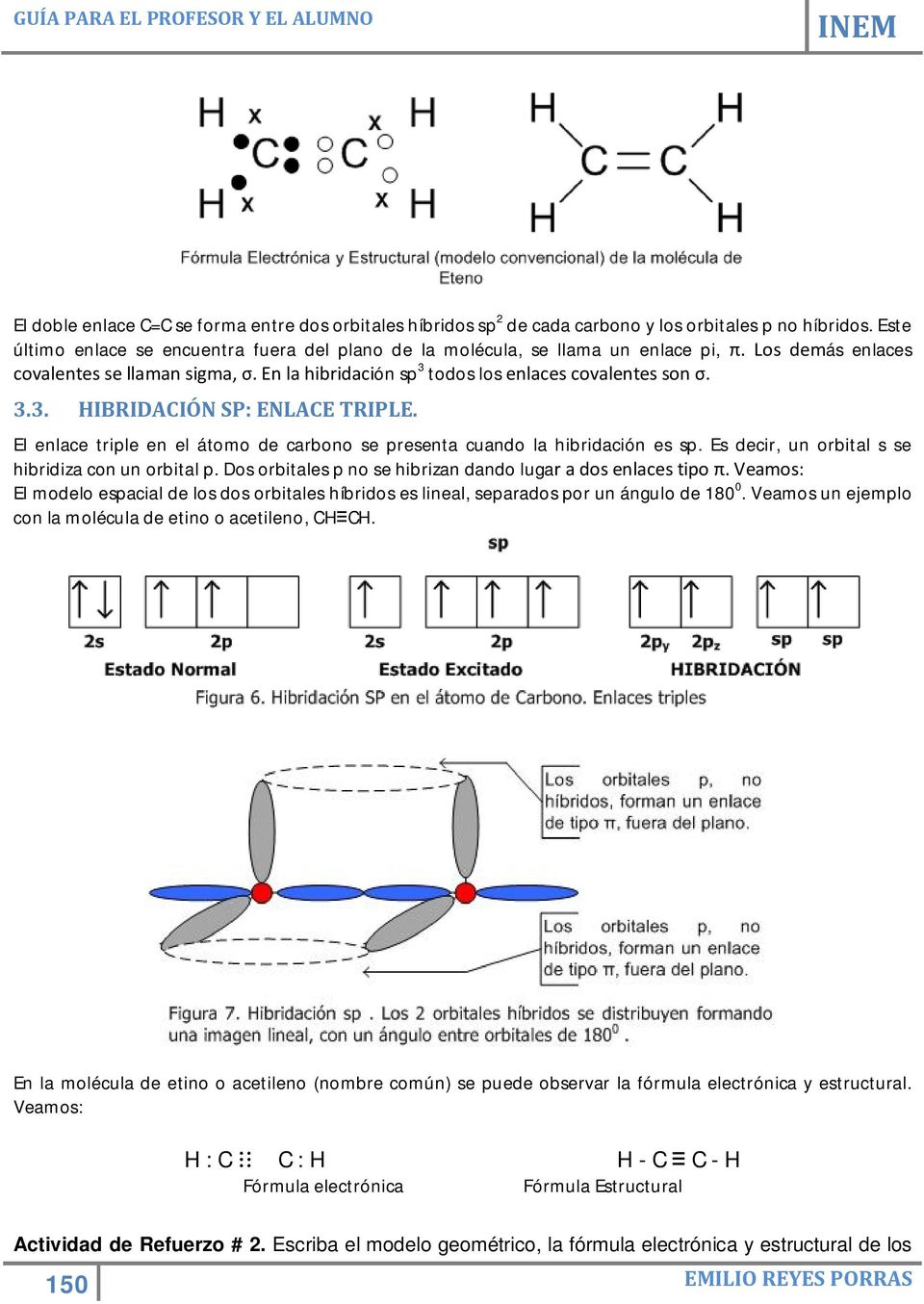 El enlace triple en el átomo de carbono se presenta cuando la hibridación es sp. Es decir, un orbital s se hibridiza con un orbital p. Dos orbitales p no se hibrizan dando lugar a dos enlaces tipo π.