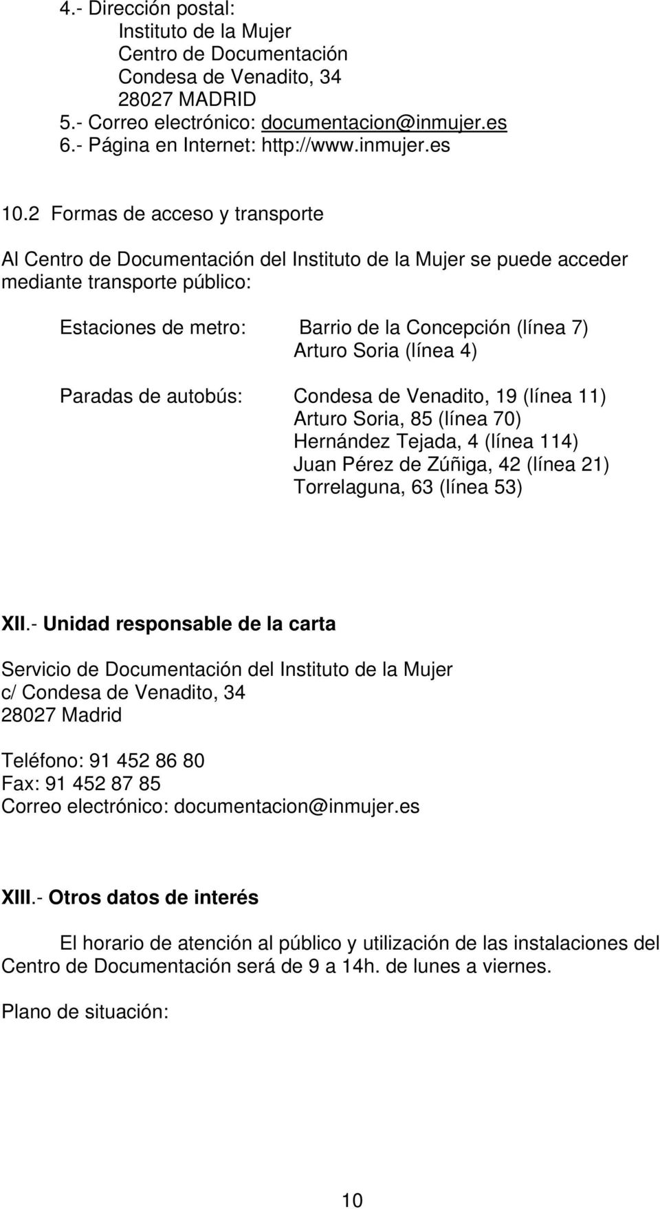 (línea 4) Paradas de autobús: Condesa de Venadito, 19 (línea 11) Arturo Soria, 85 (línea 70) Hernández Tejada, 4 (línea 114) Juan Pérez de Zúñiga, 42 (línea 21) Torrelaguna, 63 (línea 53) XII.