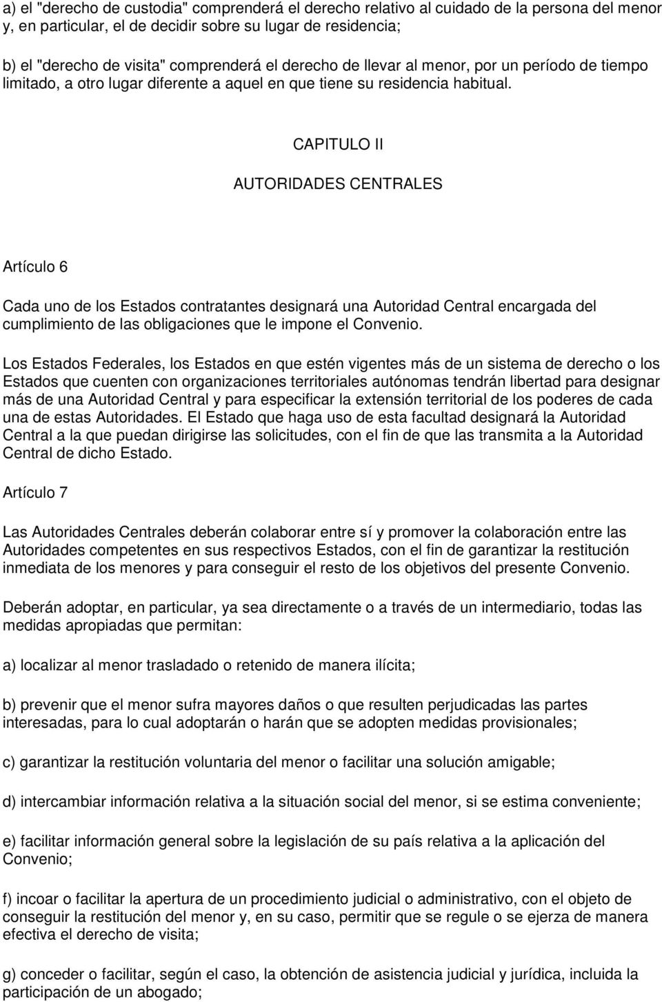 CAPITULO II AUTORIDADES CENTRALES Artículo 6 Cada uno de los Estados contratantes designará una Autoridad Central encargada del cumplimiento de las obligaciones que le impone el Convenio.