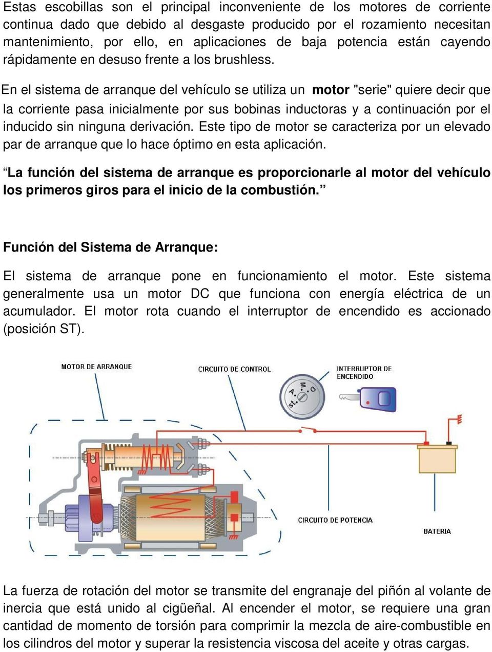 En el sistema de arranque del vehículo se utiliza un motor "serie" quiere decir que la corriente pasa inicialmente por sus bobinas inductoras y a continuación por el inducido sin ninguna derivación.