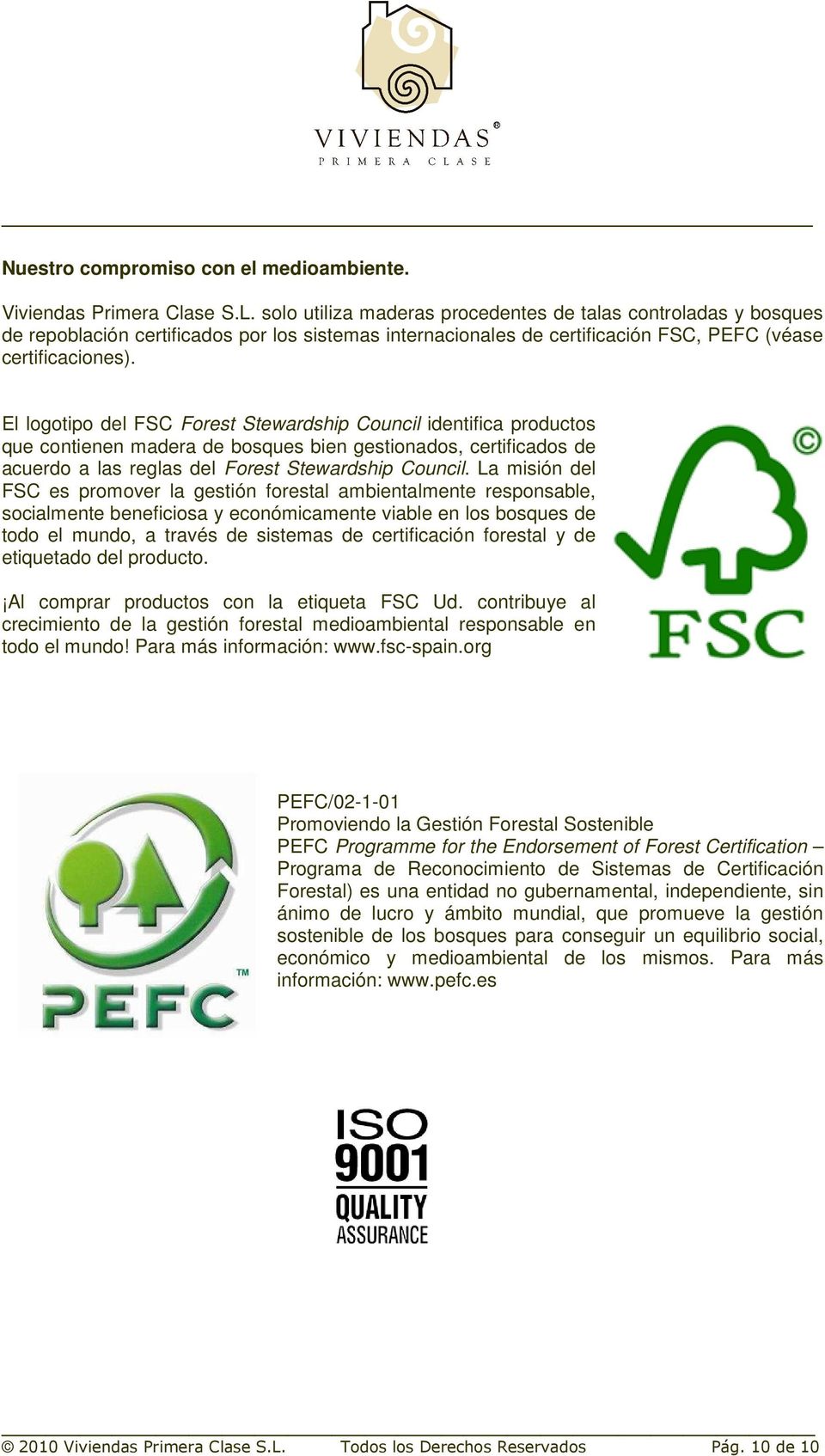 El logotipo del FSC Forest Stewardship Council identifica productos que contienen madera de bosques bien gestionados, certificados de acuerdo a las reglas del Forest Stewardship Council.