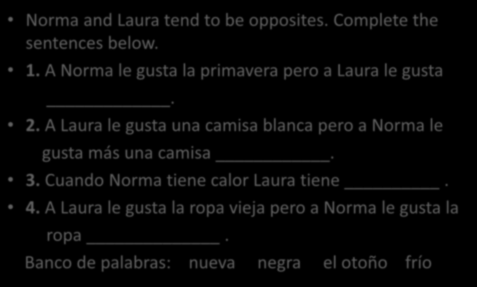 Vocabulario Norma and Laura tend to be opposites. Complete the sentences below. 1. A Norma le gusta la primavera pero a Laura le gusta. 2.