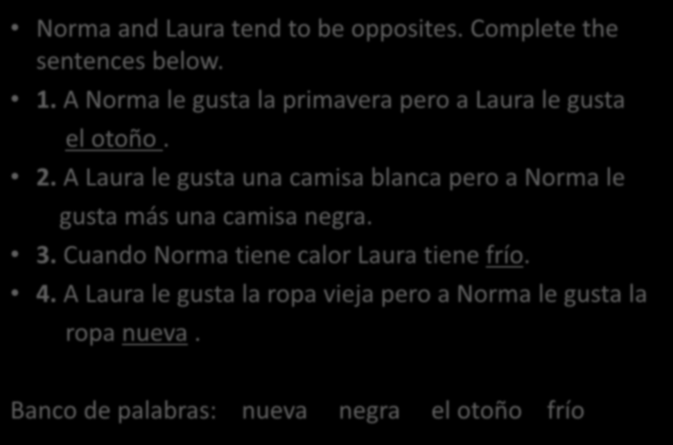 Vocabulario Norma and Laura tend to be opposites. Complete the sentences below. 1. A Norma le gusta la primavera pero a Laura le gusta el otoño. 2.