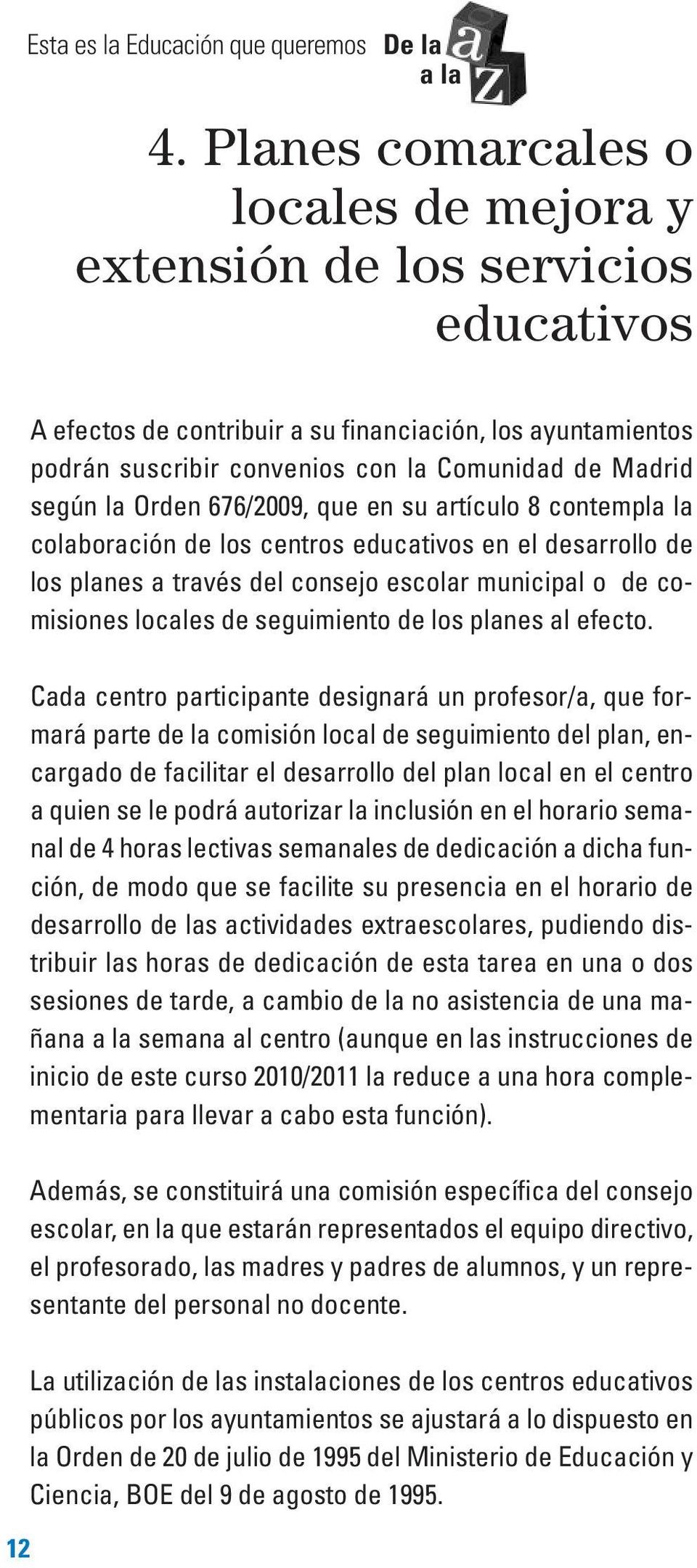 la Orden 676/2009, que en su artículo 8 contempla la colaboración de los centros educativos en el desarrollo de los planes a través del consejo escolar municipal o de comisiones locales de